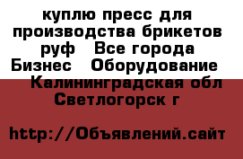 куплю пресс для производства брикетов руф - Все города Бизнес » Оборудование   . Калининградская обл.,Светлогорск г.